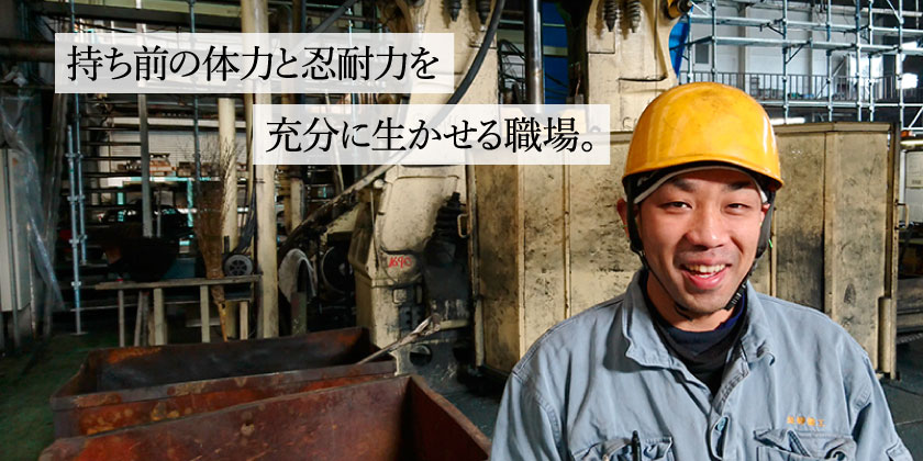 持ち前の体力と忍耐力を充分に生かせる職場。